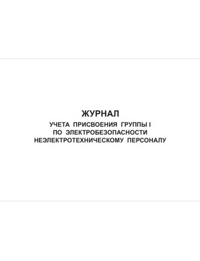 Журнал учета присвоения группы I по электробезопасности неэлектротехническому персоналу